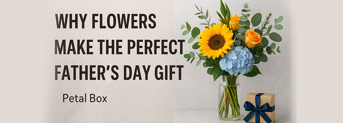 Why Flowers Make the Perfect Father’s Day Gift